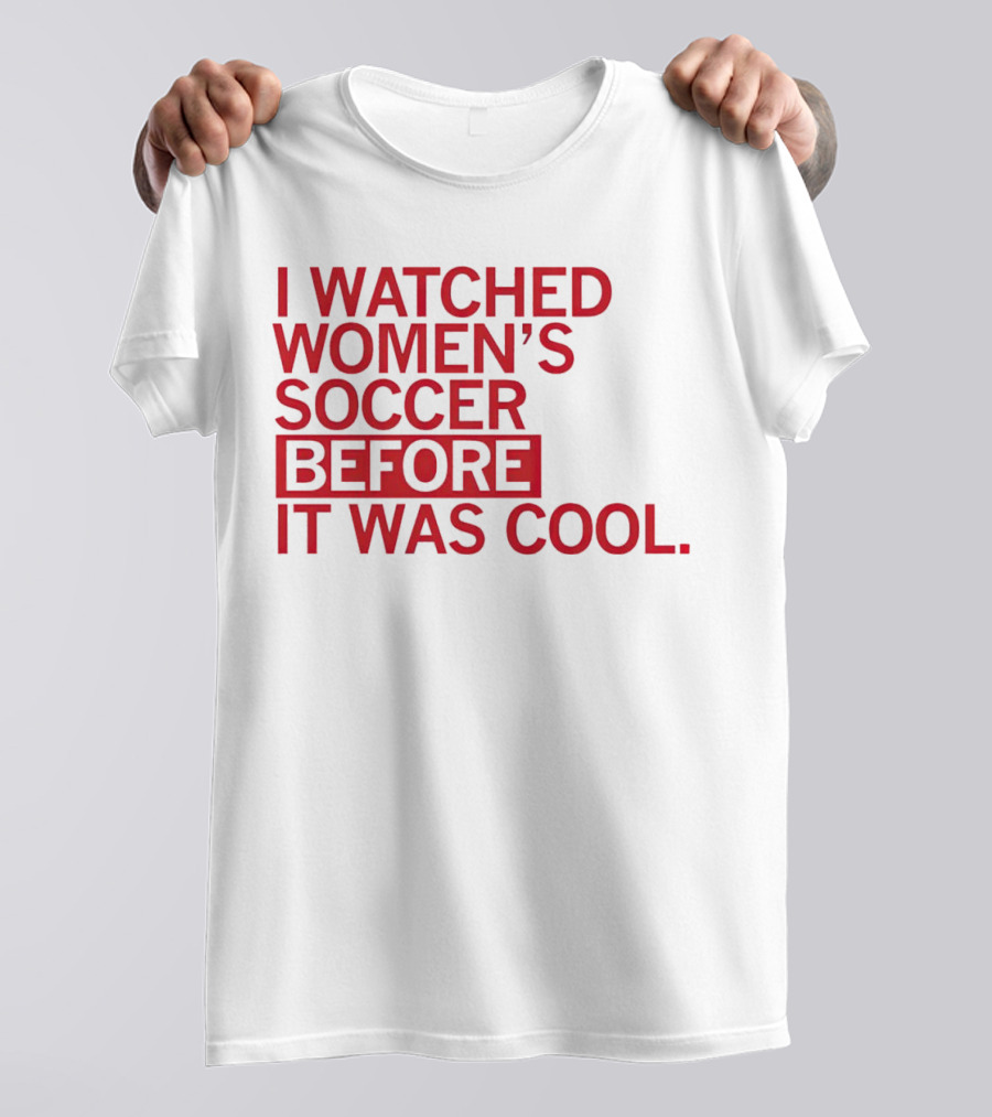 I Watched Women’s Soccer Before It Was Cool T-Shirt