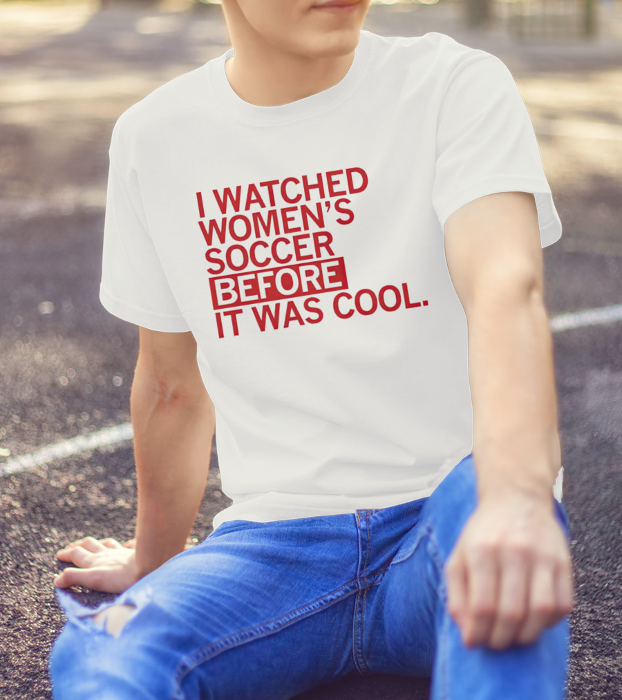 I Watched Women’s Soccer Before It Was Cool T-Shirt