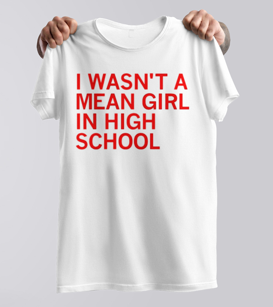 I Wasn't A Mean Girl In High School T-Shirt