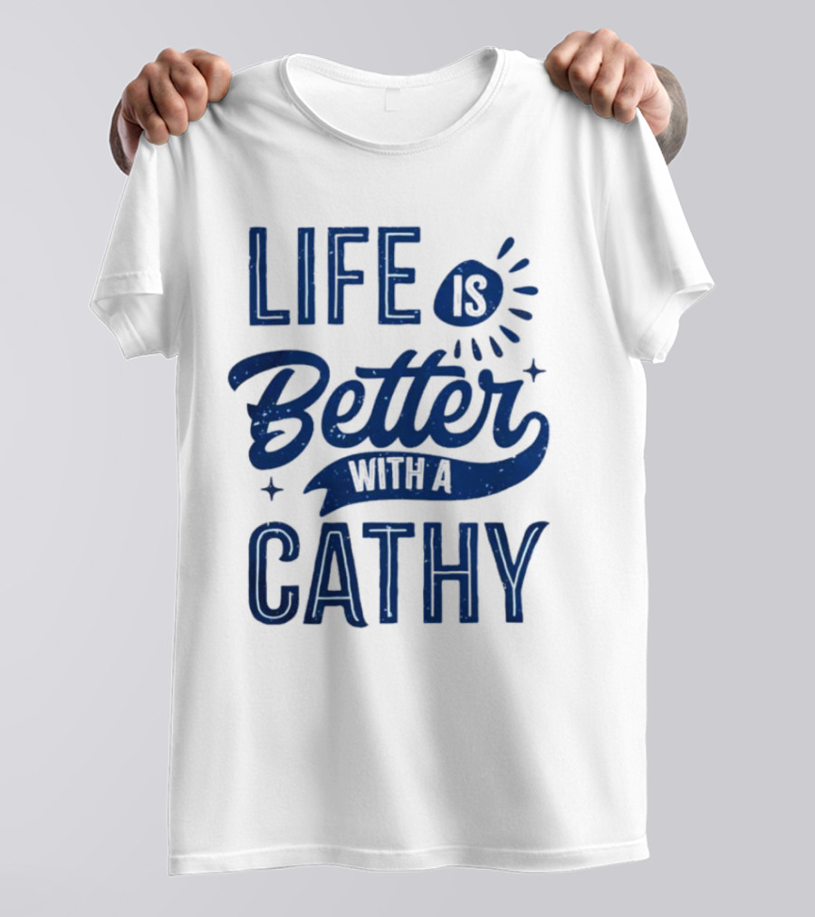 Life Is Better With A Cathy T-Shirt