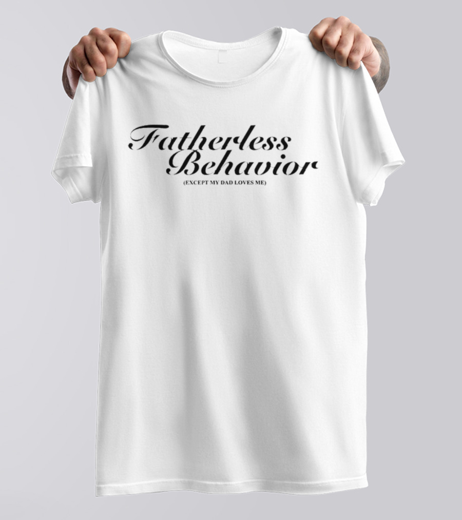 Fatherless Behavior Except My Dad Loves Me T-Shirt
