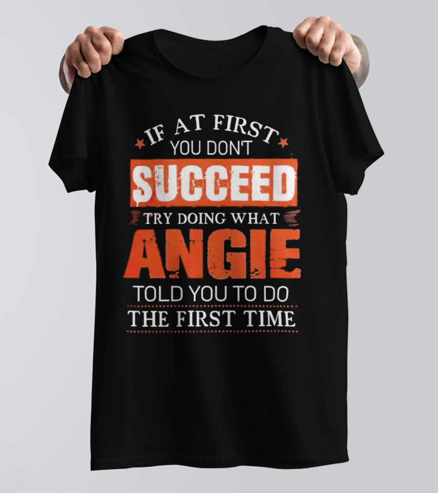 If At First You Don’t Succeed Try Doing What Angie Told You To Do The First Time T-Shirt