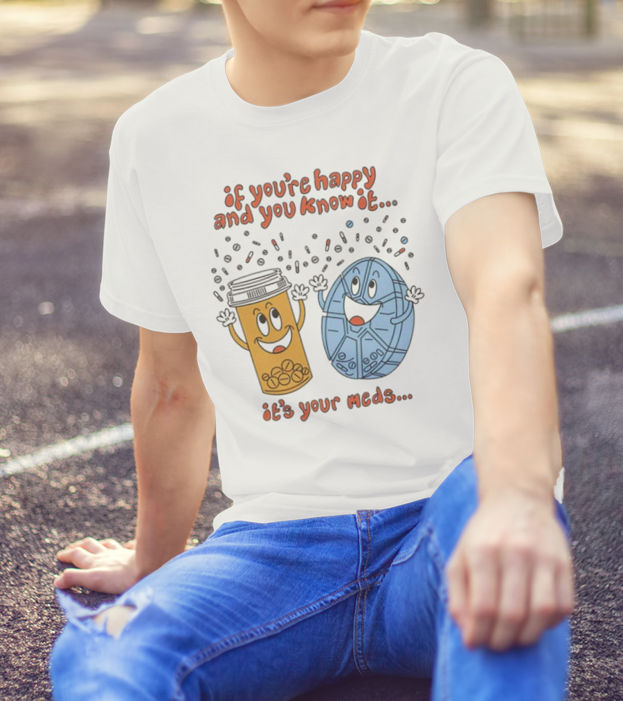 If You’re Happy And You Know It It’s Your Meds Dancing Capsule And Pill Bottle T-Shirt