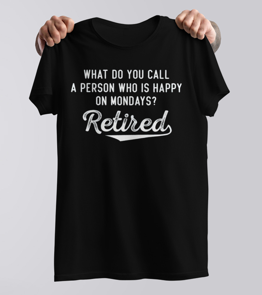 What Do You Call A Person Who Is Happy On Mondays Retired T-Shirt