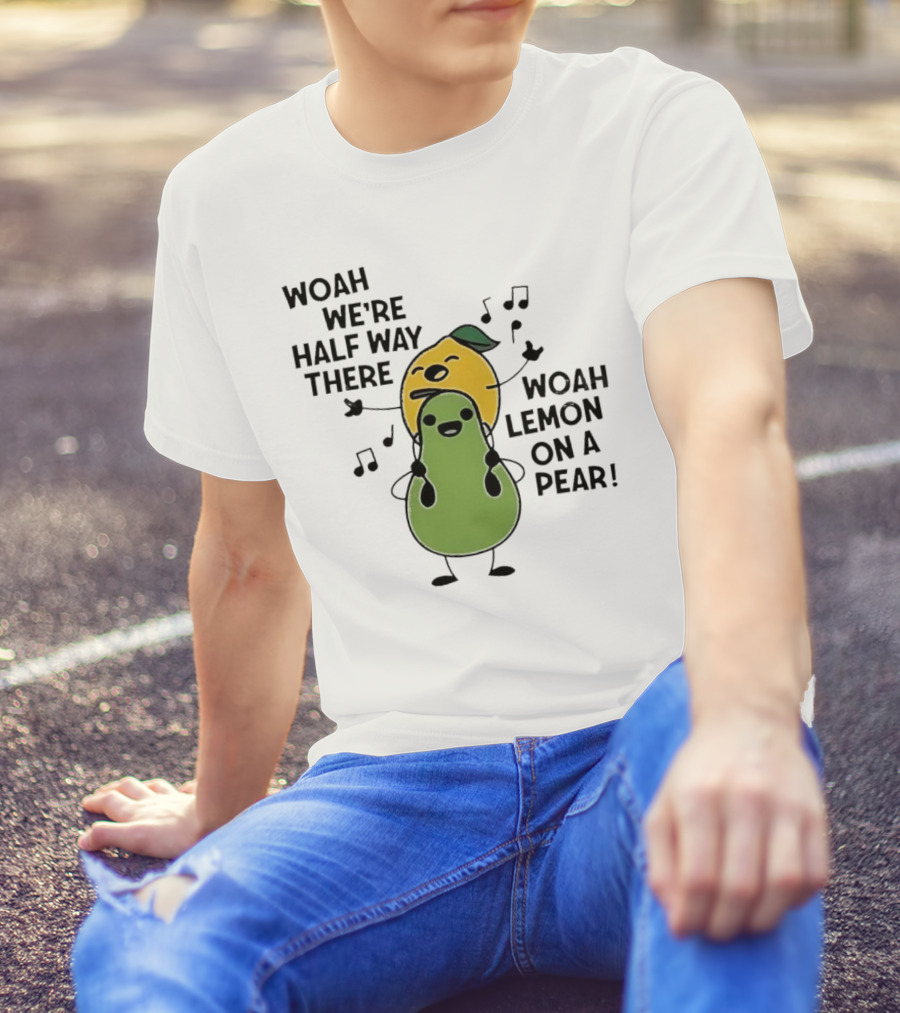 Woah We’re Half Way There Woah Lemon On A Pear Cute Singing Fruit Characters T-Shirt