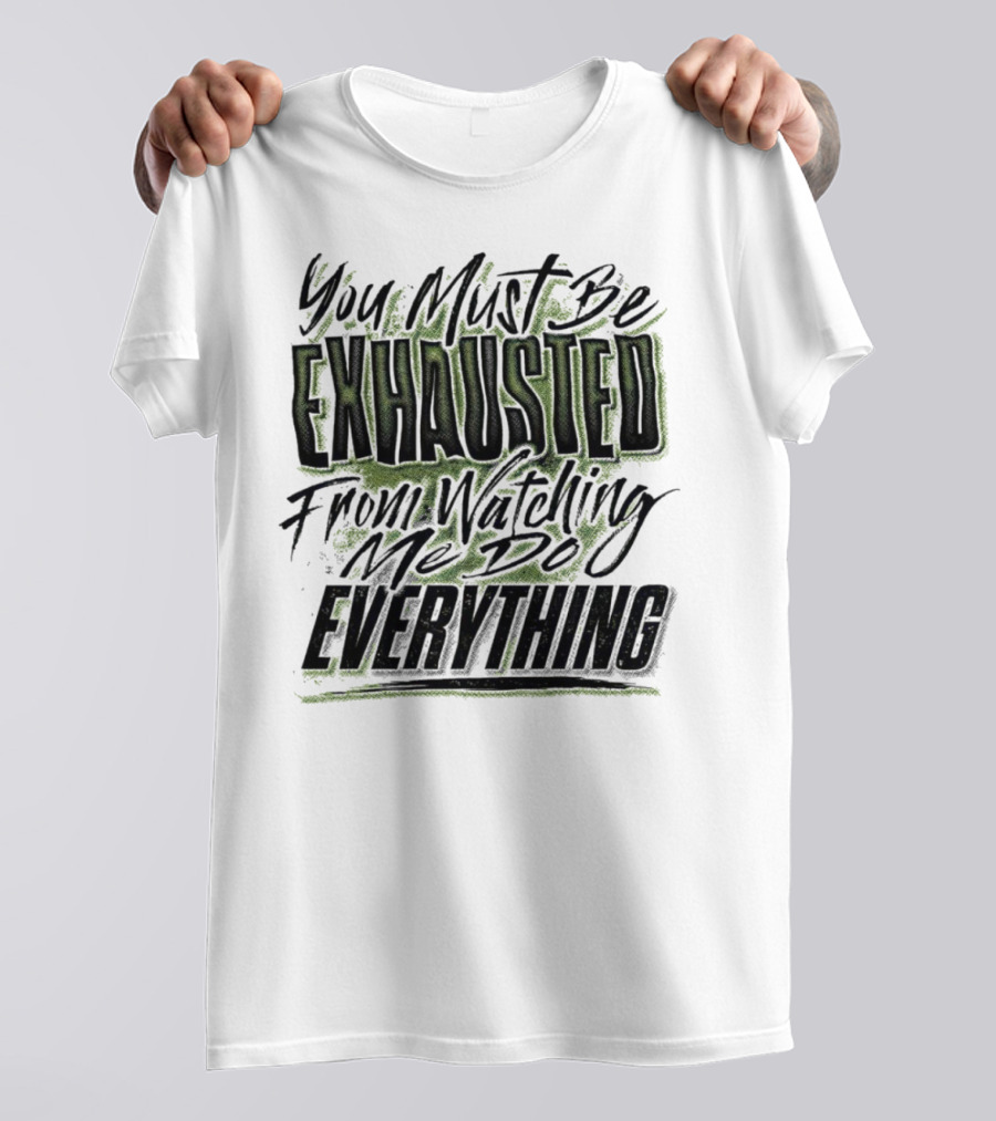 You Must Be Exhausted From Watching Me Do Everything T-Shirt