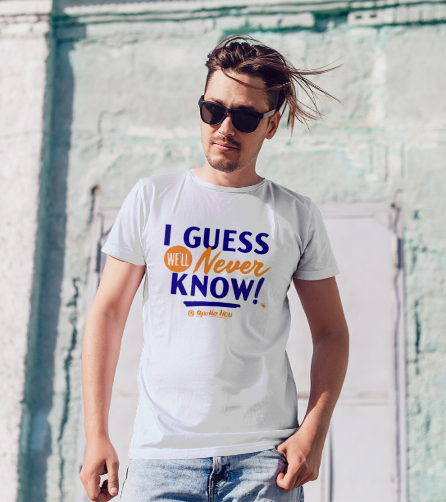 Apollo HOU I Guess We’ll Never Know T-Shirt