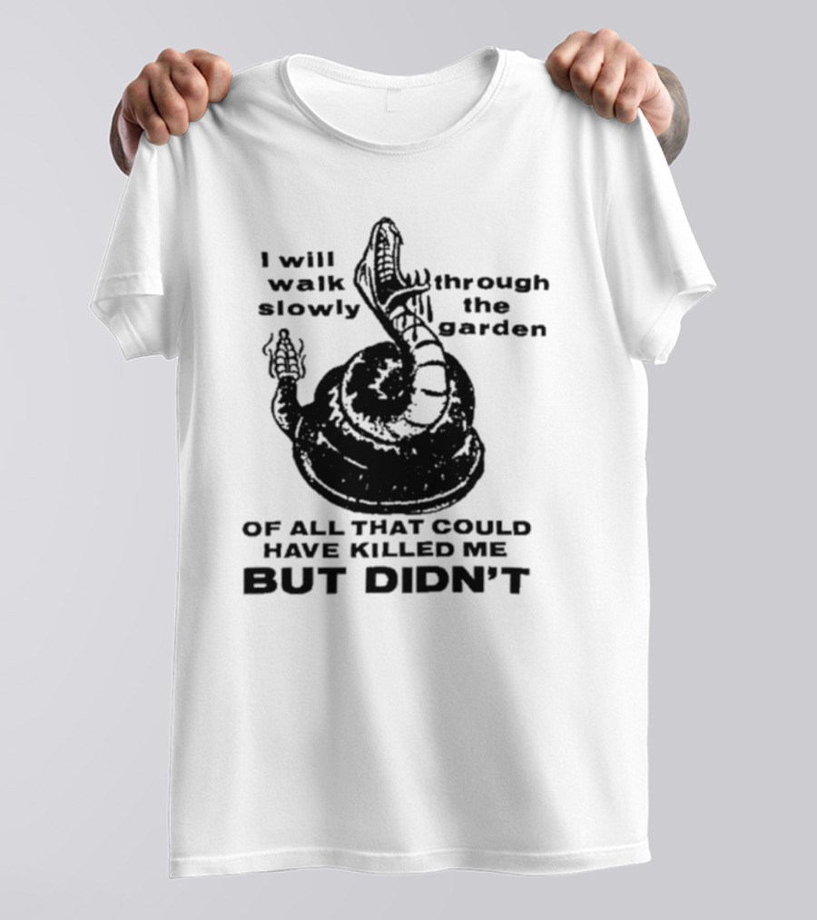 I Will Walk Slowly Through The Garden Snake Of All That Could Have Killed Me But Didn't T-Shirt