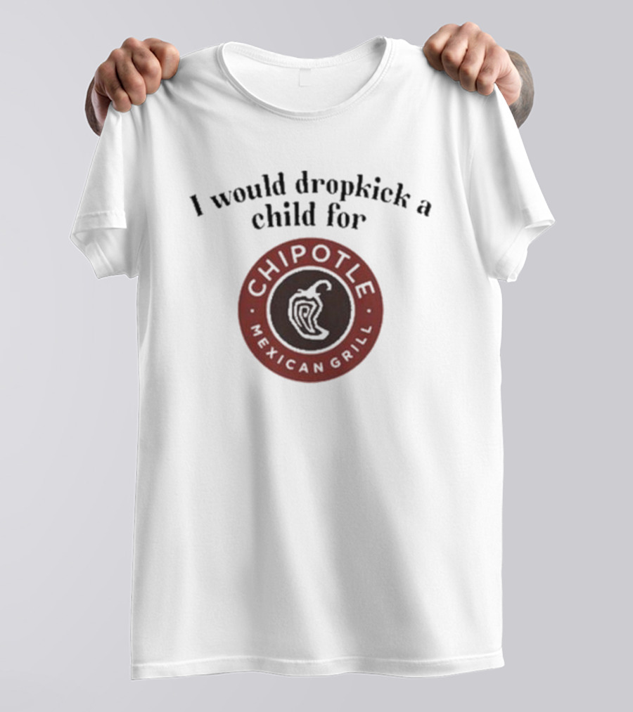 I Would Dropkick A Child For Chipotle Mexican Grill T-Shirt