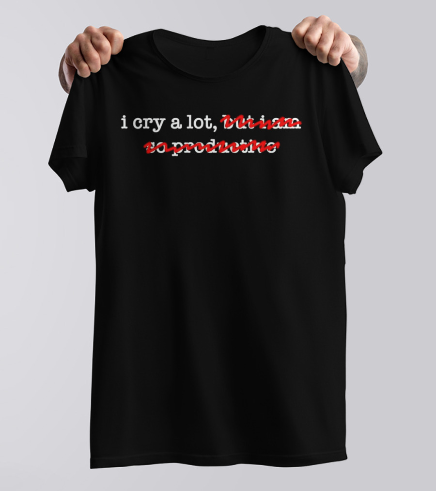 I Cry A Lot Not Productive T-Shirt