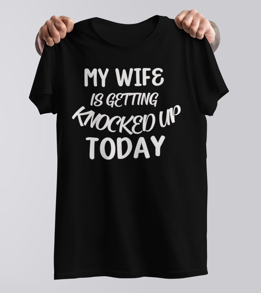 My Wife Is Getting Knocked Up Today T-Shirt