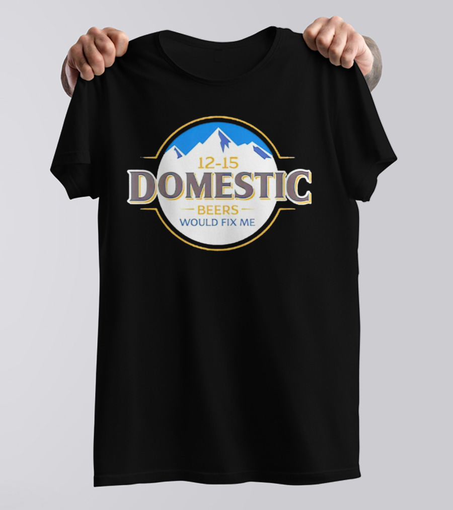 12-15 Domestic Beers Would Fix Me Alpine T-Shirt