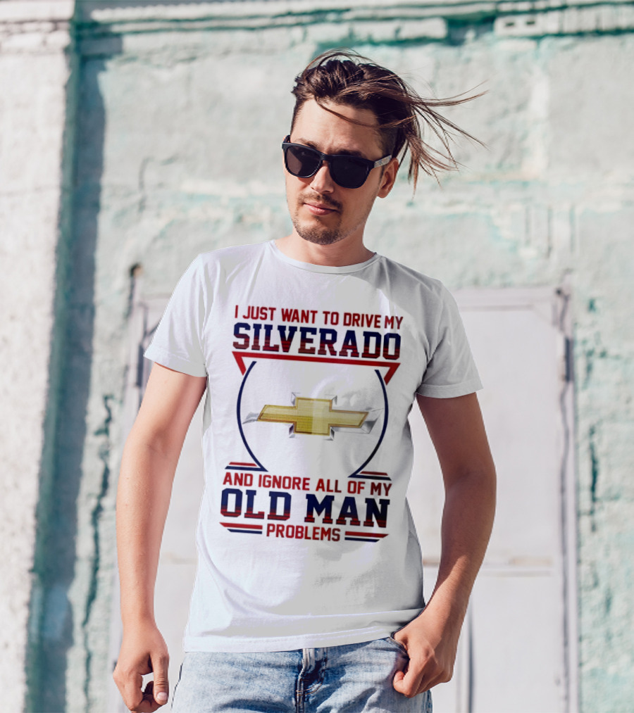 I Just Want To Drive My Chevrolet Silverado And Ignore All Of My Old Man Problems T-Shirt