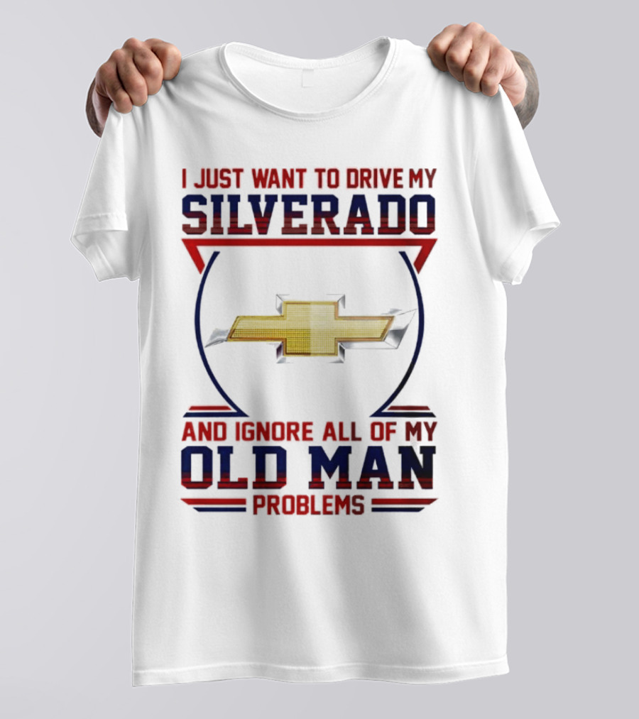 I Just Want To Drive My Chevrolet Silverado And Ignore All Of My Old Man Problems T-Shirt