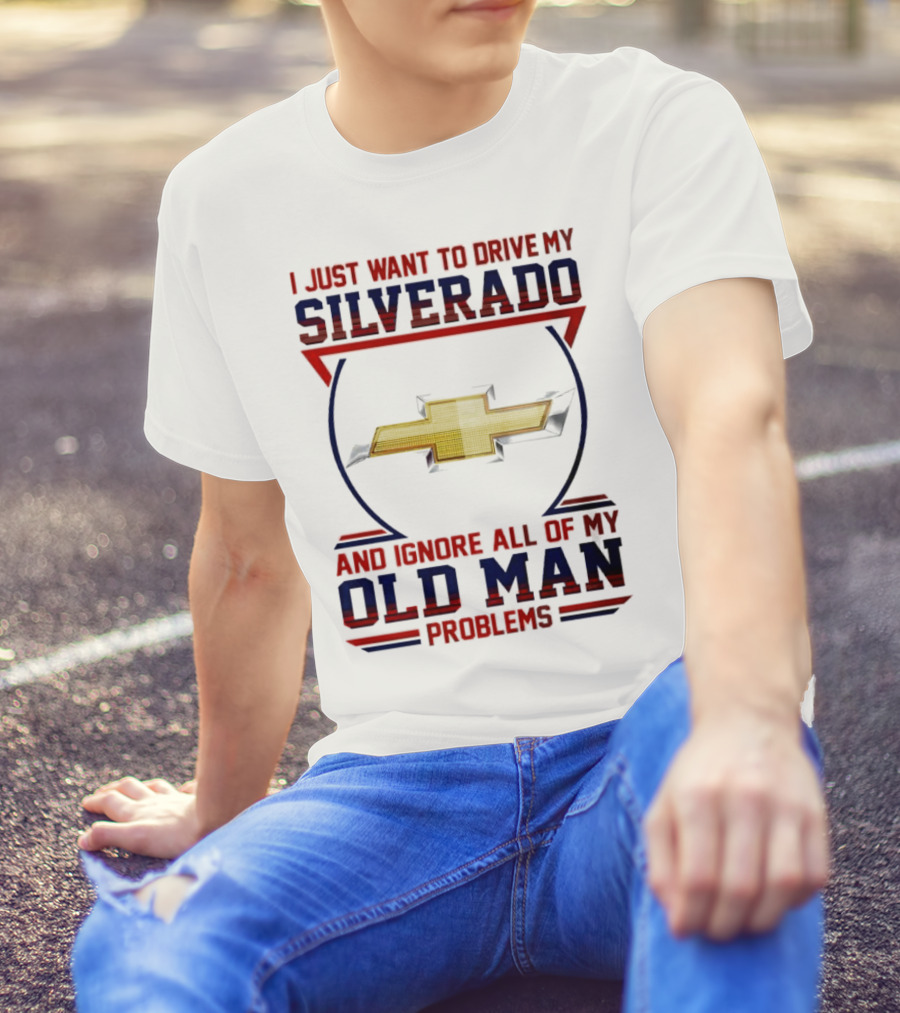 I Just Want To Drive My Chevrolet Silverado And Ignore All Of My Old Man Problems T-Shirt