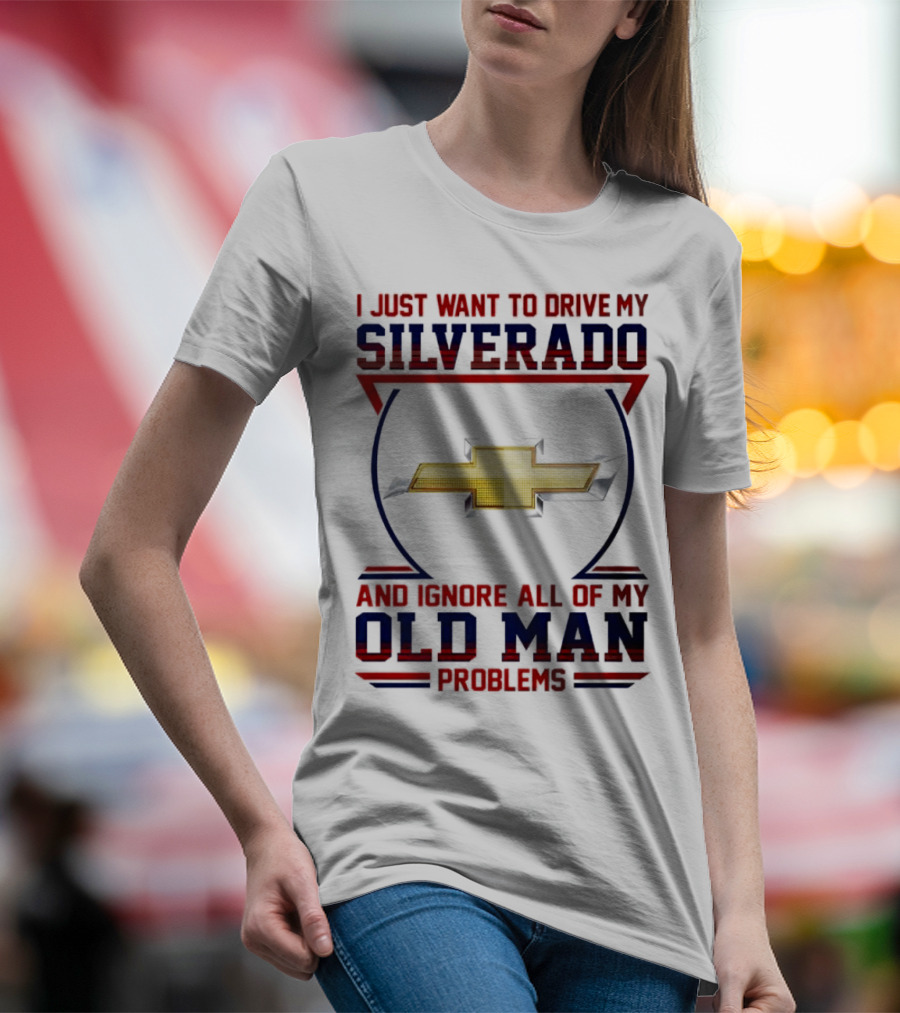 I Just Want To Drive My Chevrolet Silverado And Ignore All Of My Old Man Problems T-Shirt