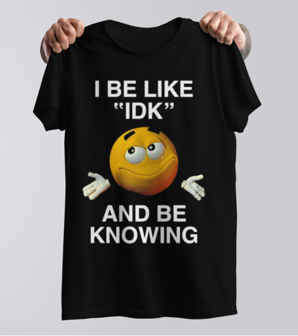 I Be Like IDK And Be Knowing Emoji T-Shirt