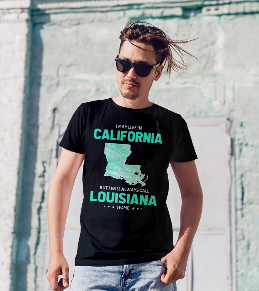 I May Live In California But I Will Always Call Louisiana Home With Map T-Shirt