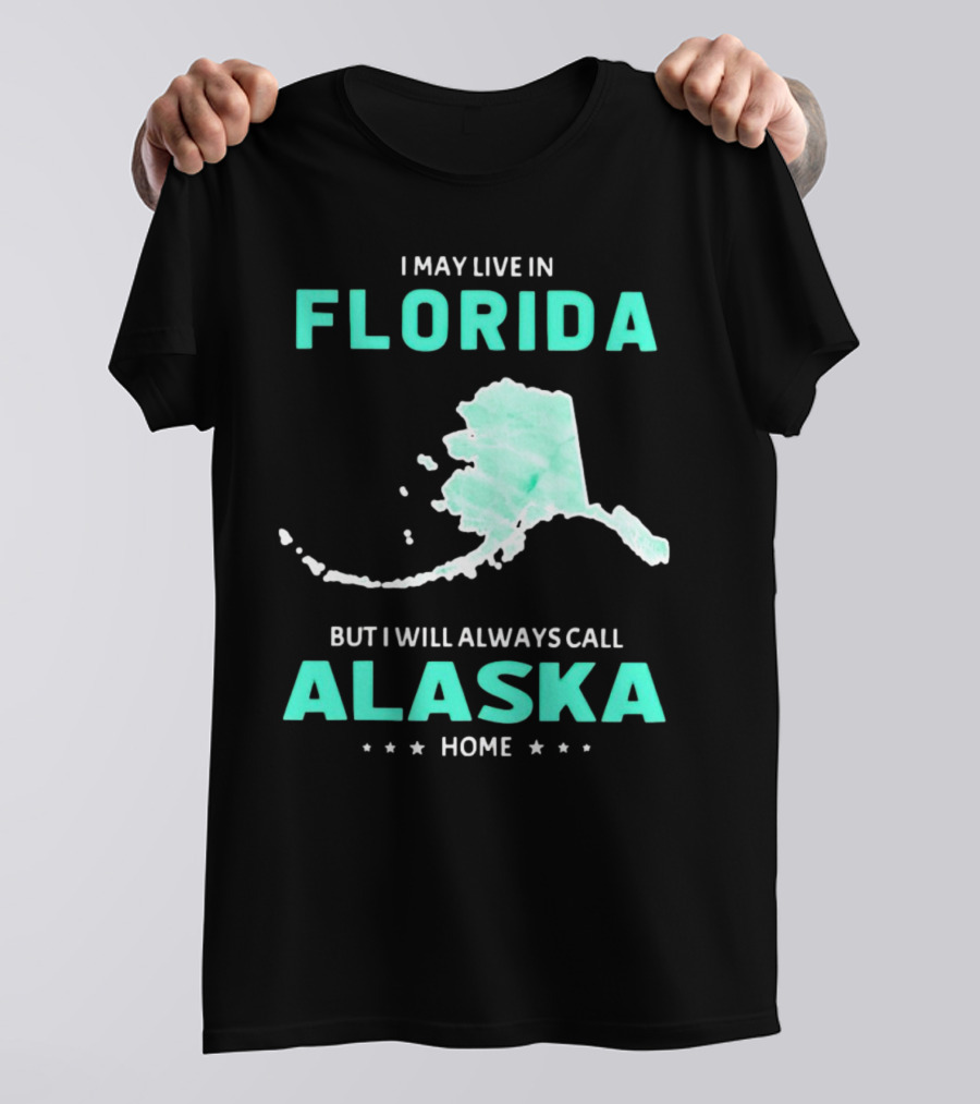 I May Live In Florida But I Will Always Call Alaska Home Map Outline T-Shirt
