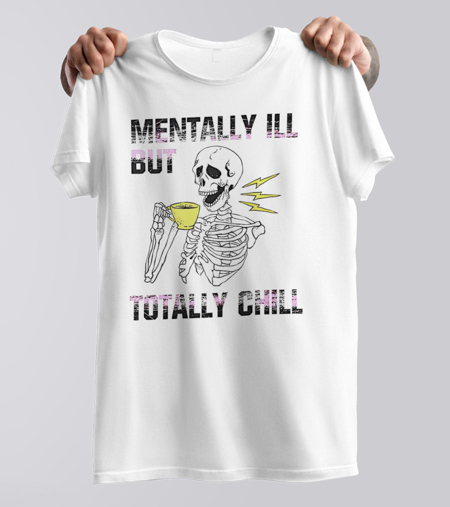 Mentally Ill But Totally Chill Skeleton Drink Coffee T-Shirt