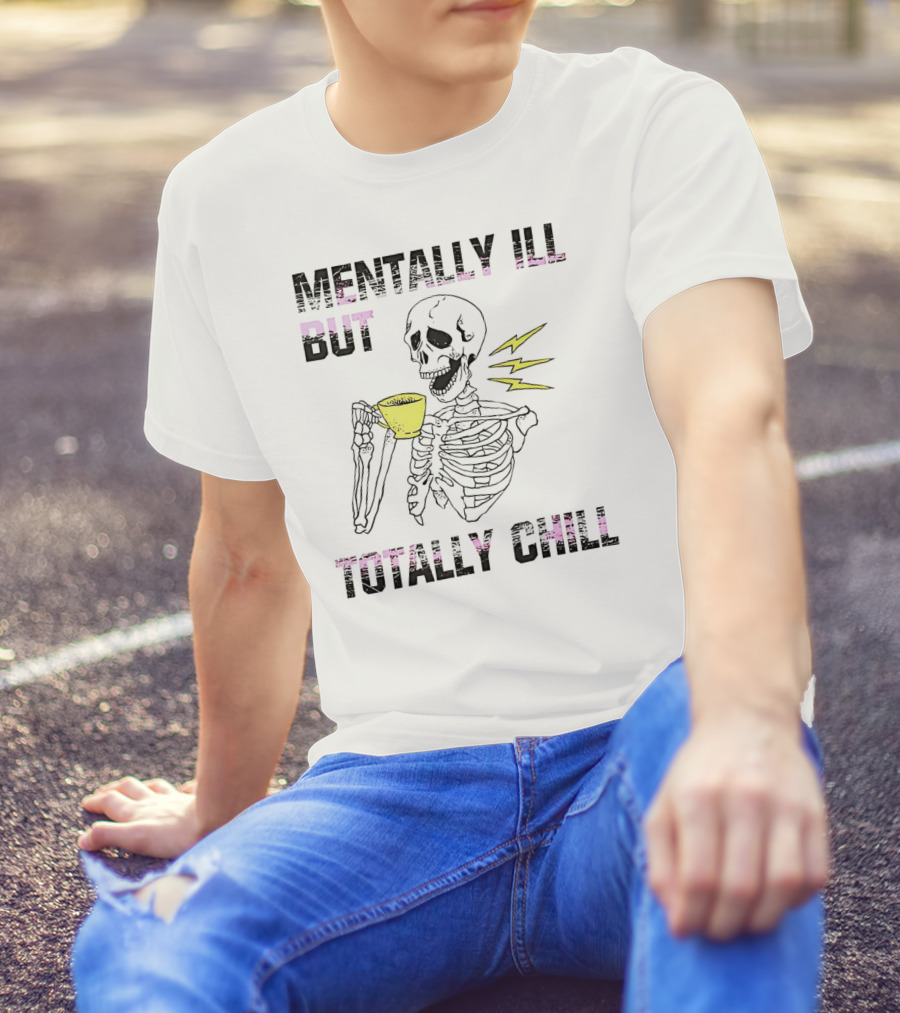 Mentally Ill But Totally Chill Skeleton Drink Coffee T-Shirt
