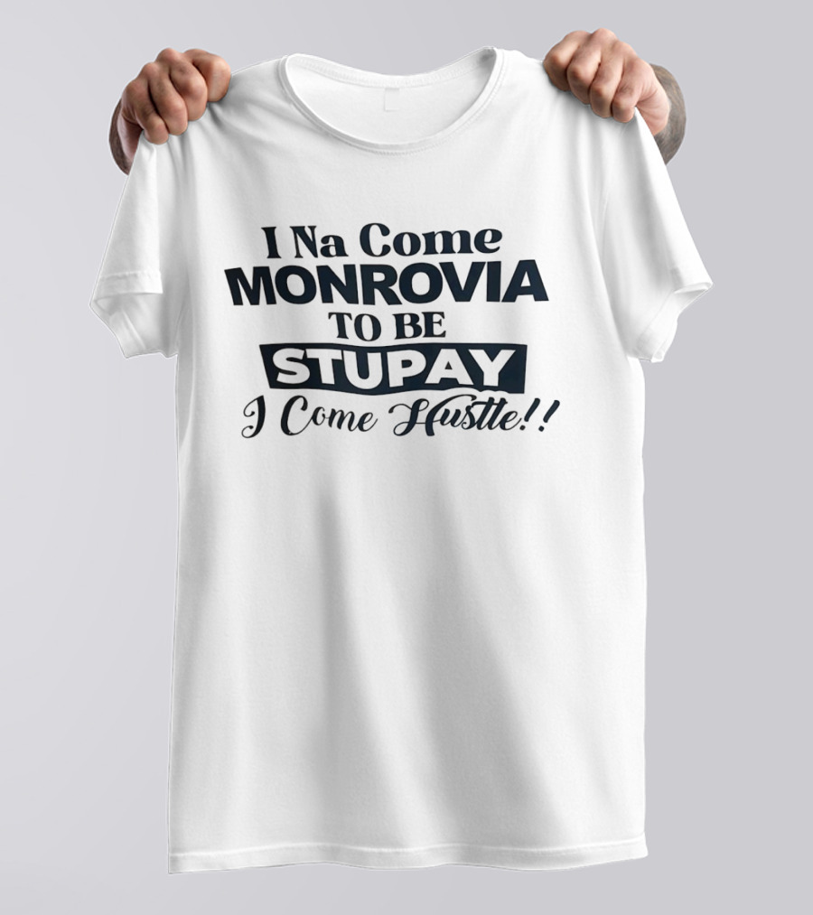 I Na Come Monrovia To Be Stupay I Come Hustle T-Shirt