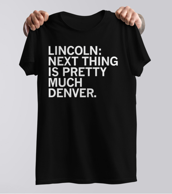 Lincoln Next Thing Is Pretty Much Denver T-Shirt