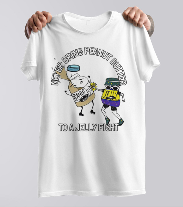 Never Bring Peanut Butter To A Jelly Fight T-Shirt