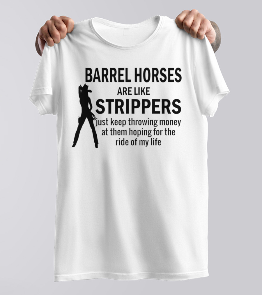 Barrel Horses Are Like Strippers Just Keep Throwing Money At Them Hoping For The Ride Of My Life T-Shirt