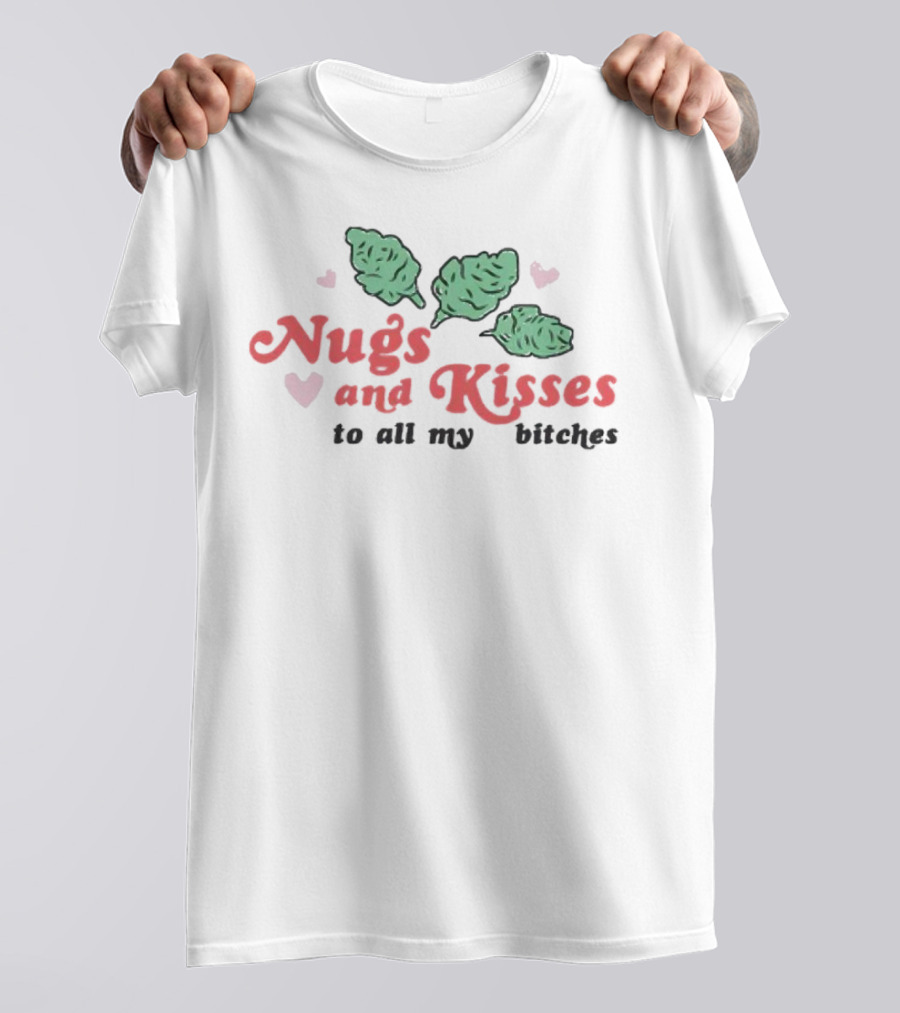 Nugs And Kisses To All My Bitches With Hearts And Green Nugs T-Shirt