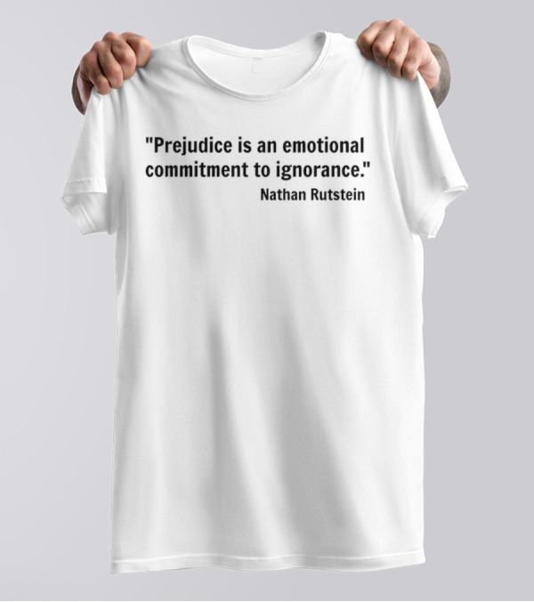 Prejudice Is An Emotional Commitment To Ignorance Quote Nathan Rutstein T-Shirt