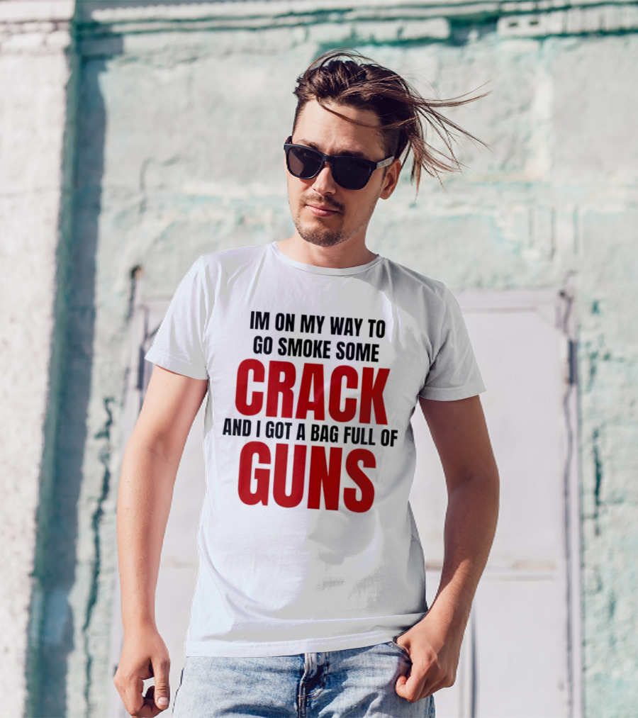 I'm On My Way To Go Smoke Some Crack And I Got A Bag Full Of Guns T-Shirt