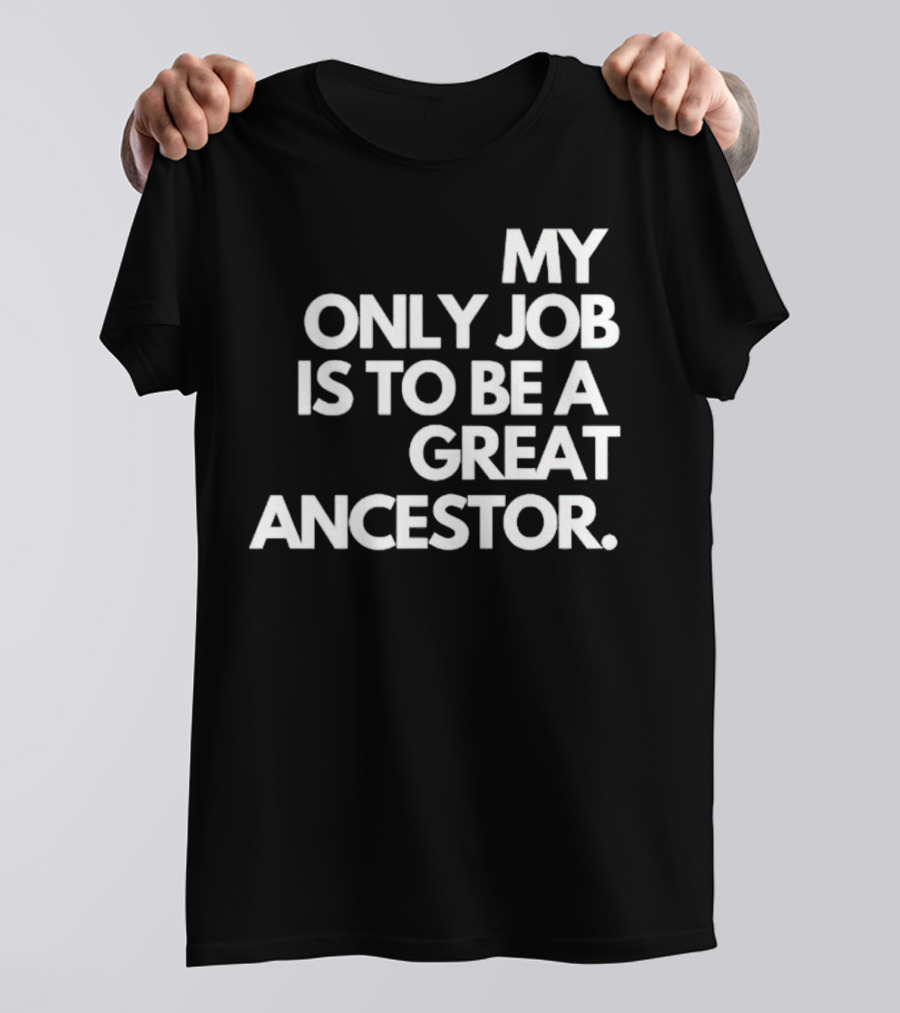 MY ONLY JOB IS TO BE A GREAT ANCESTOR T-Shirt
