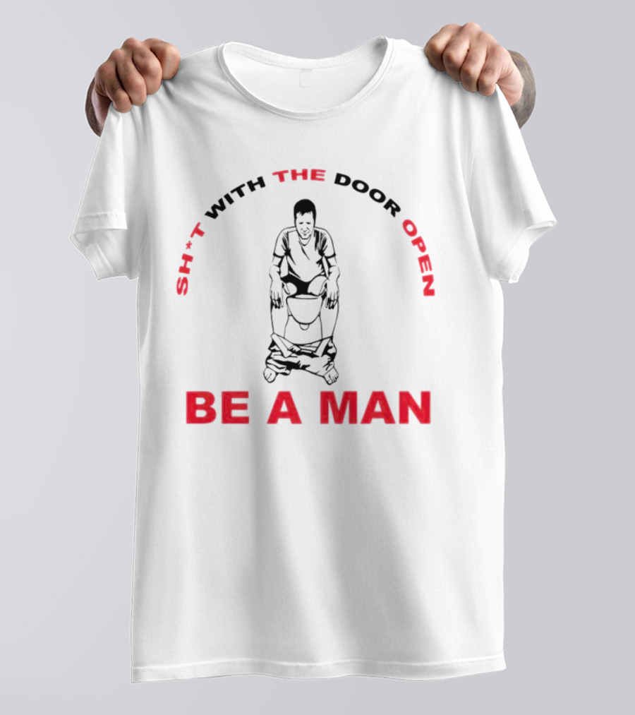 Sh*t With The Door Open Be A Man Bold Humor T-Shirt