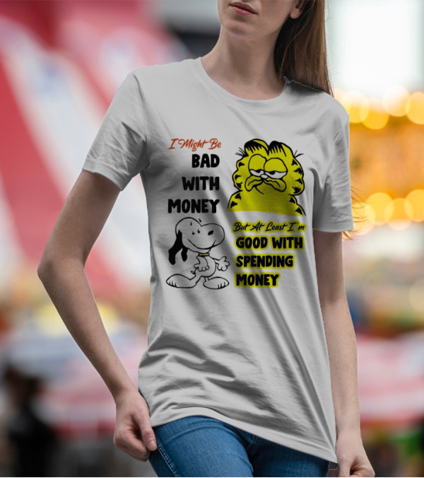 I Might Be Bad With Money Garfield And Snoopy Good With Spending Money T-Shirt
