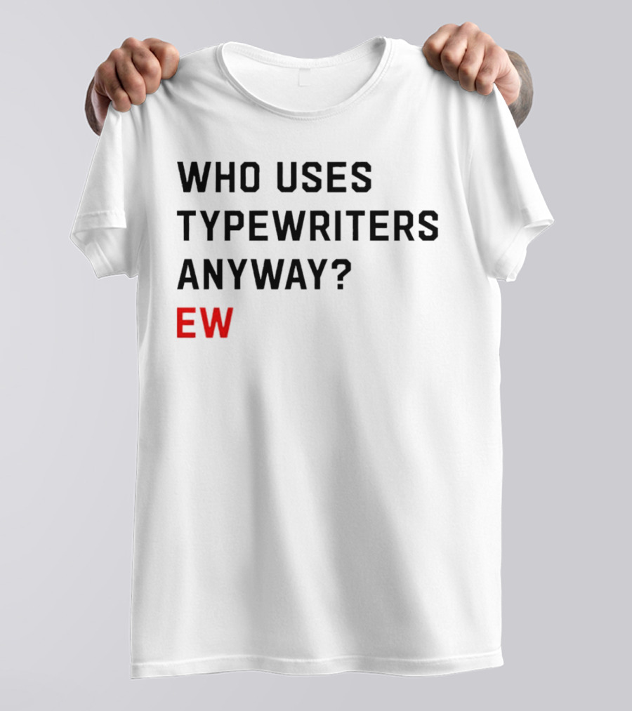 WHO USES TYPEWRITERS ANYWAY? EW T-Shirt