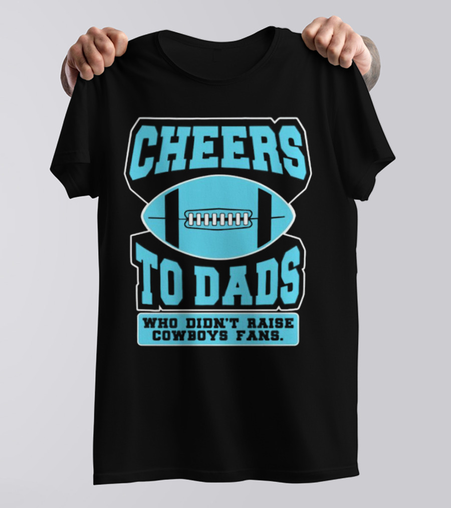 Cheers To Dads Who Didn’t Raise Cowboys Fans Football Themes T-Shirt
