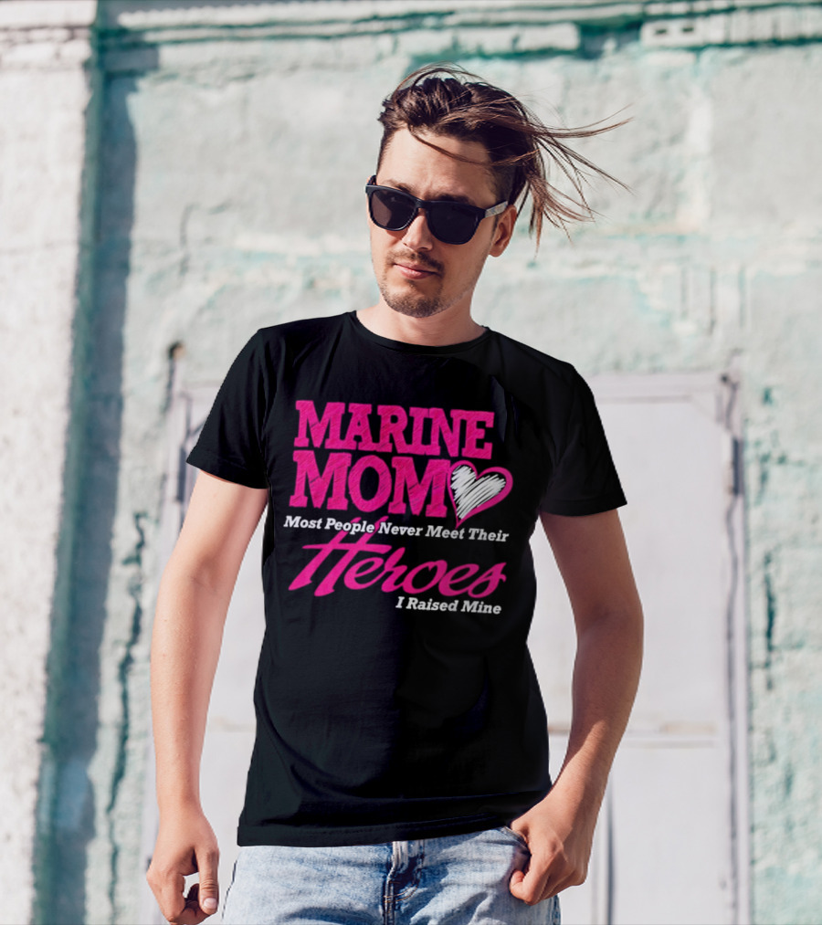 Marine Mom Most People Never Meet Their Heroes I Raised Mine T-Shirt