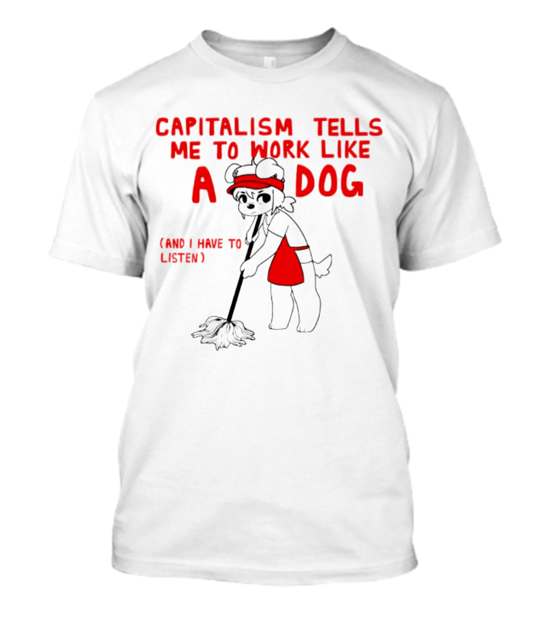 CAPITALISM TELLS ME TO WORK LIKE A DOG (AND I HAVE TO LISTEN) T-Shirt