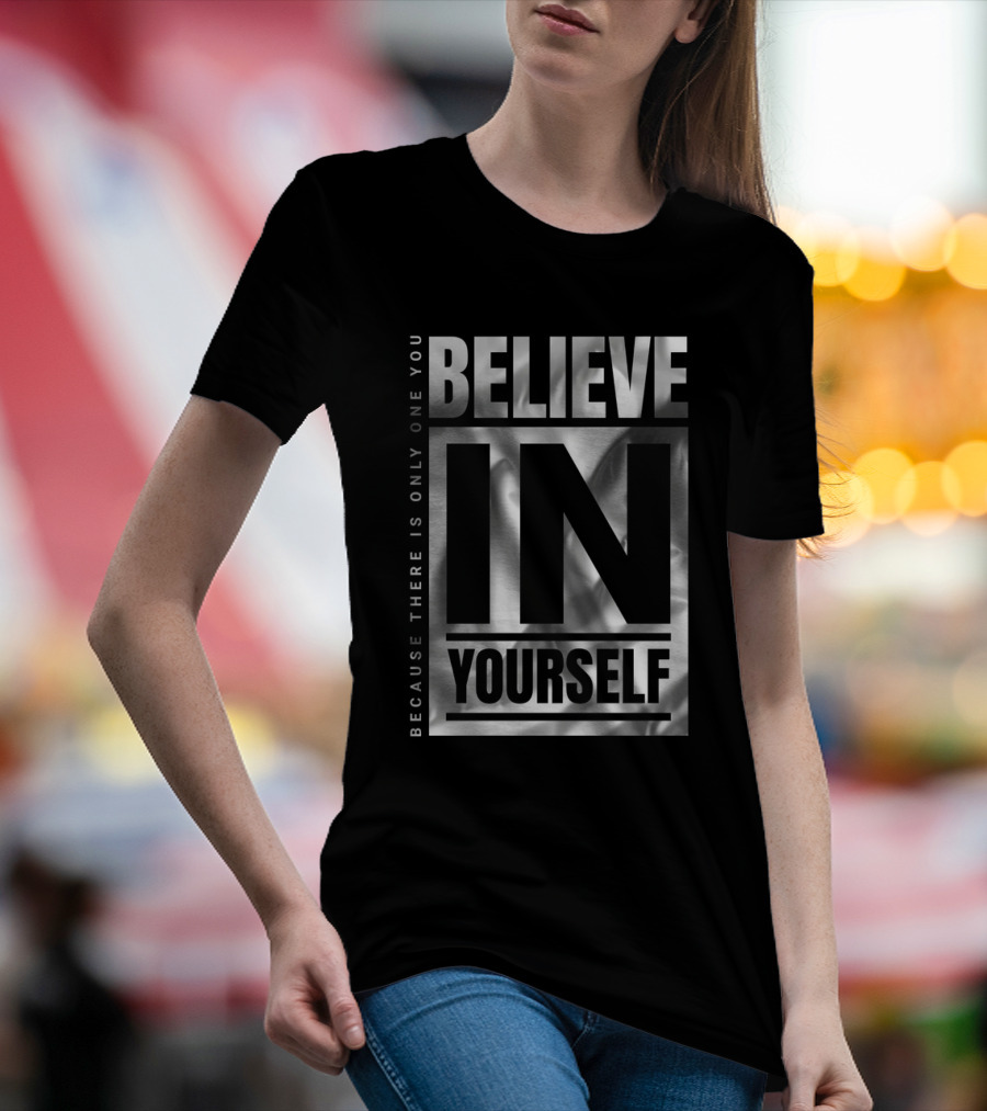Because There Is Only One You Believe In Yourself T-Shirt