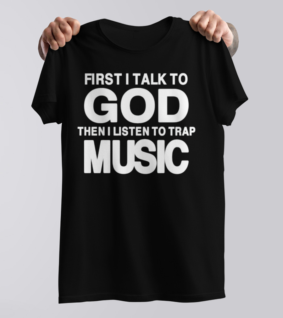 First I Talk To God Then I Listen To Trap Music Message T-Shirt