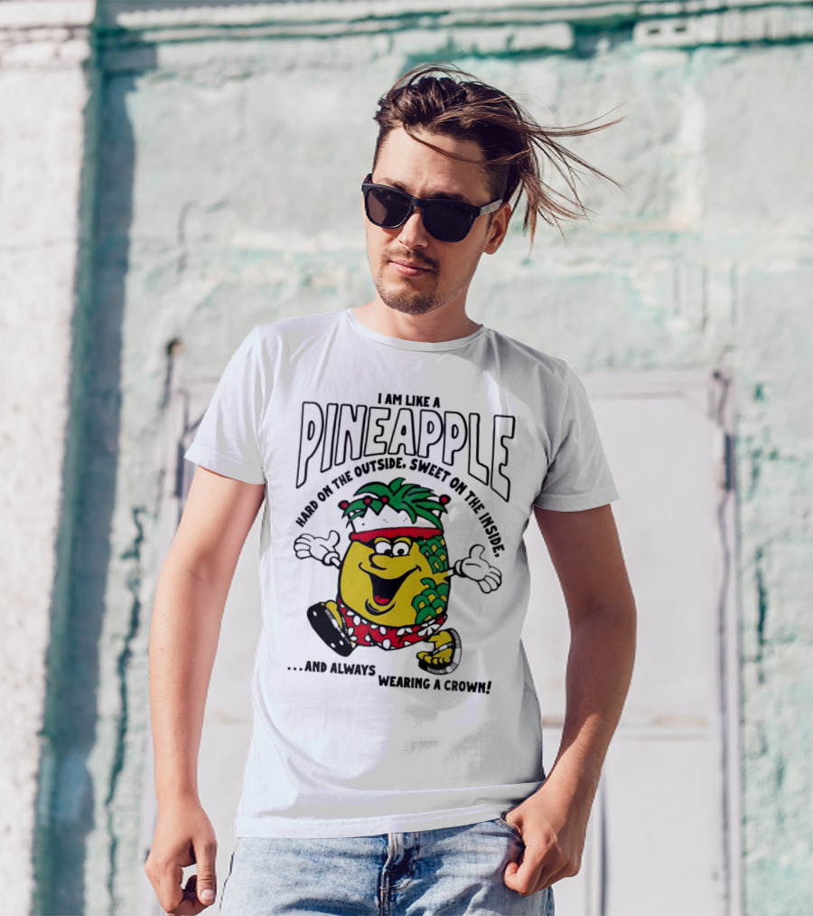 I Am Like A Pineapple Hard On The Outside Sweet On The Inside And Always Wearing A Crown T-Shirt