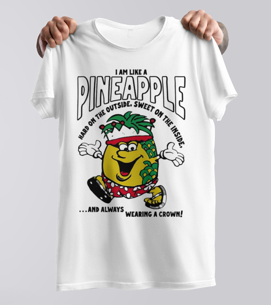 I Am Like A Pineapple Hard On The Outside Sweet On The Inside And Always Wearing A Crown T-Shirt