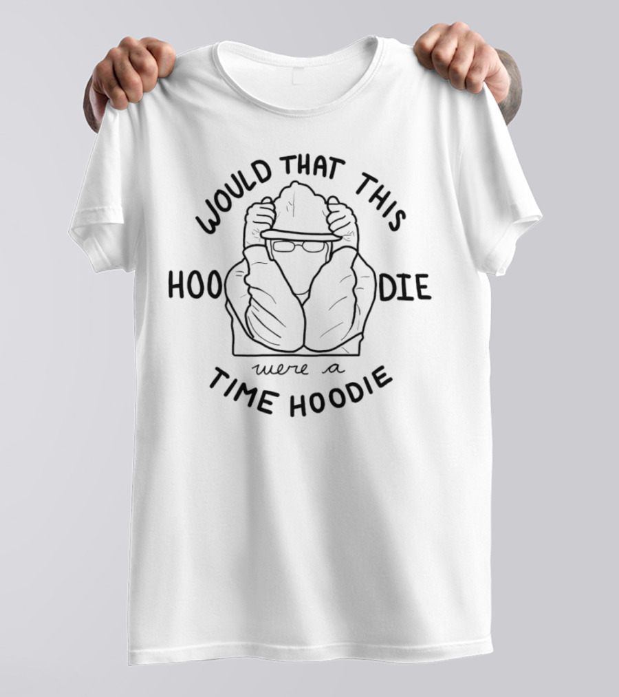 Would That This Hoodie Were A Time T-Shirt