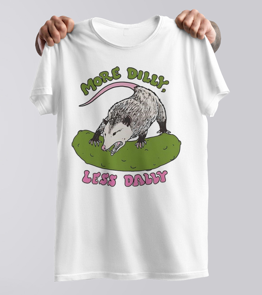 More Dilly Less Dally Opossum With Dill Pickle T-Shirt