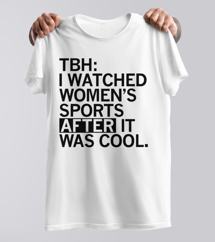 TBH I Watched Women’s Sports After It Was Cool T-Shirt
