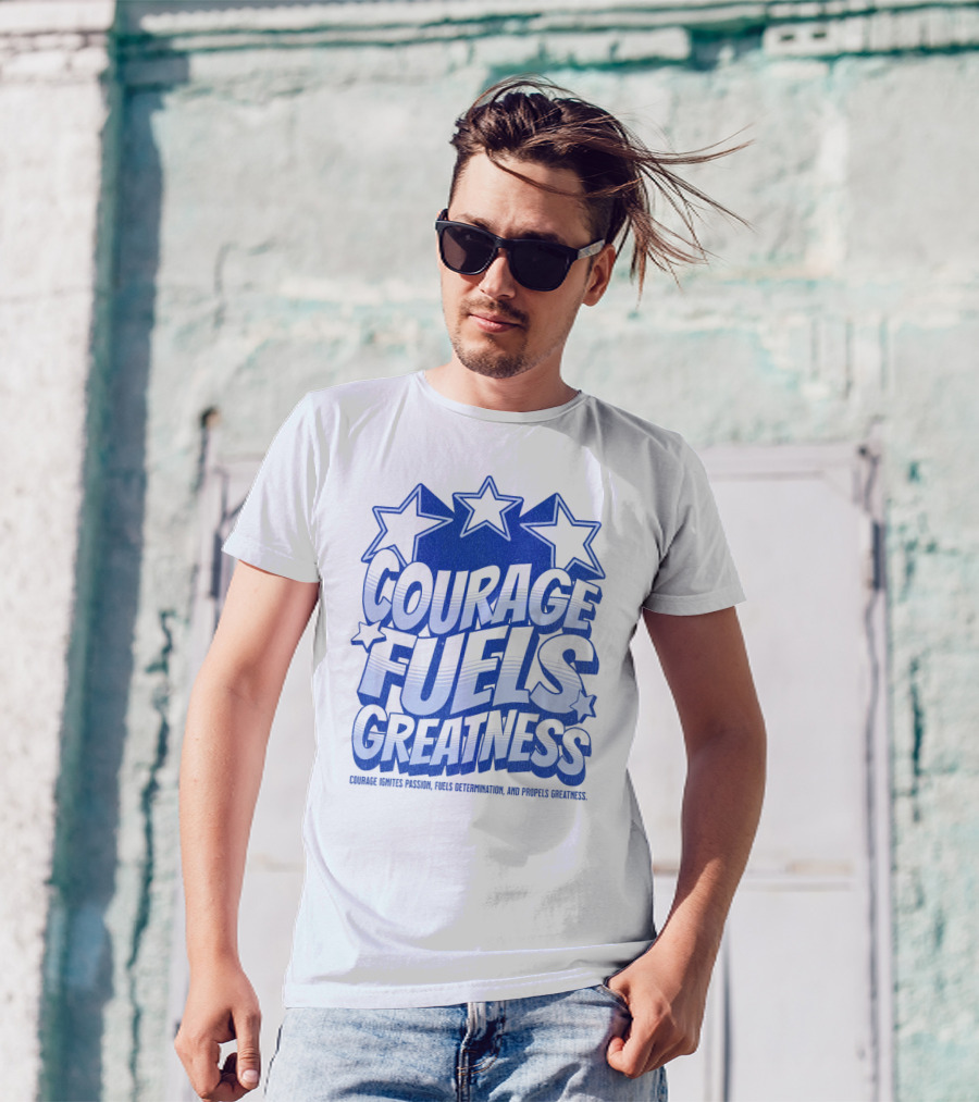 Courage Fuels Greatness Ignites Passion And Determination With Stars T-Shirt