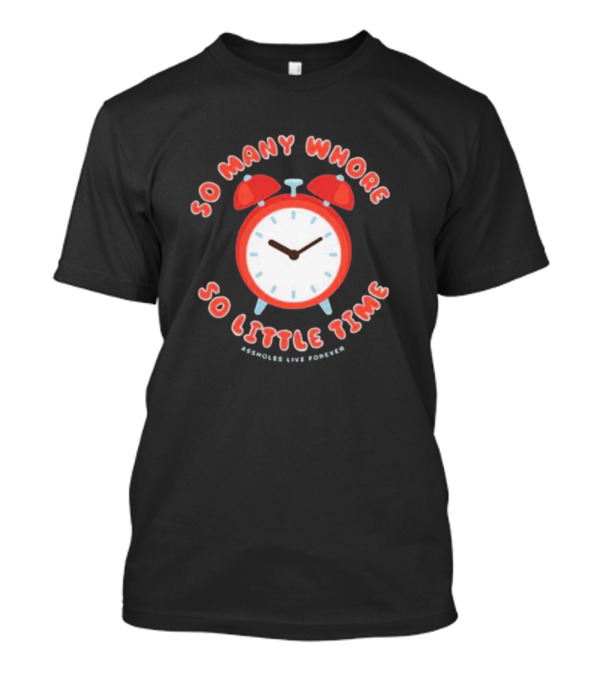 So Many Whore So Little Time Assholes Live Forever T-Shirt