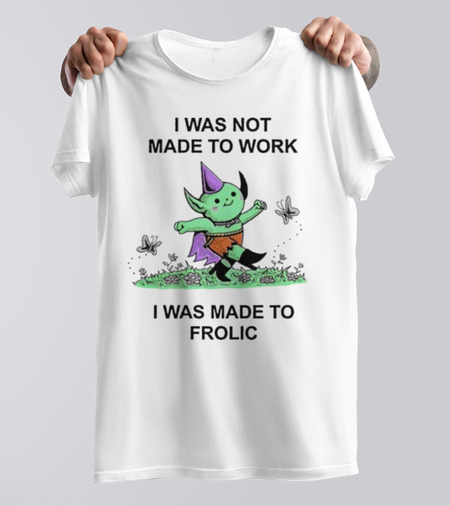 I Was Not Made To Work I Was Made To Frolic With Green Elf In Purple Hat And Orange Shorts T-Shirt