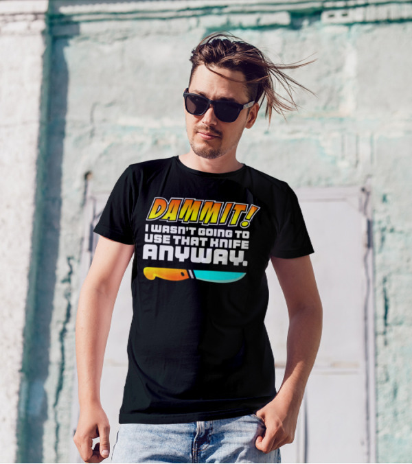 Dammit I Wasn't Going To Use That Knife Anyway Colorful Knife T-Shirt